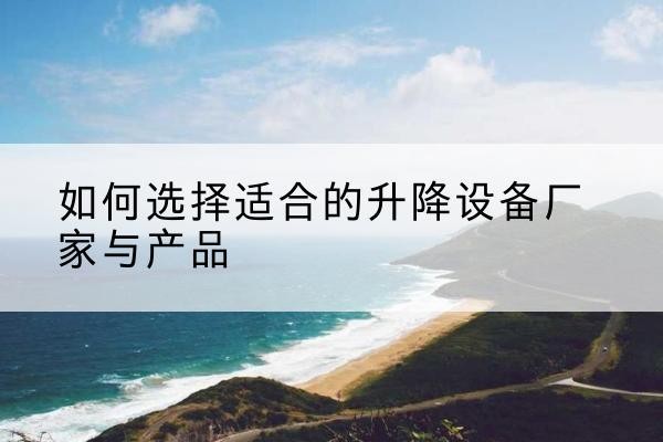 措勤电动升降平台厂家-如何选择适合的升降设备厂家与产品