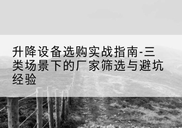 措勤移动式升降机厂家推荐-升降设备选购实战指南-三类场景下的厂家筛选与避坑经验