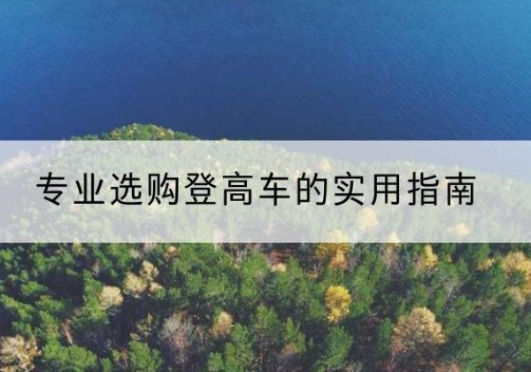 措勤电动登高车厂家推荐-专业选购登高车的实用指南