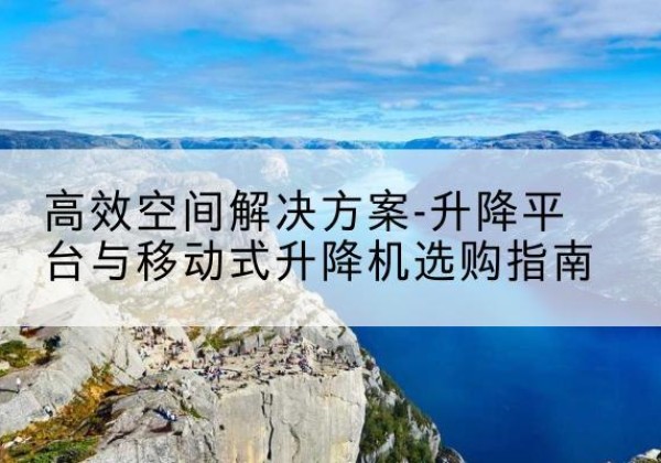 措勤升降平台厂家-*空间解决方案-升降平台与移动式升降机选购指南