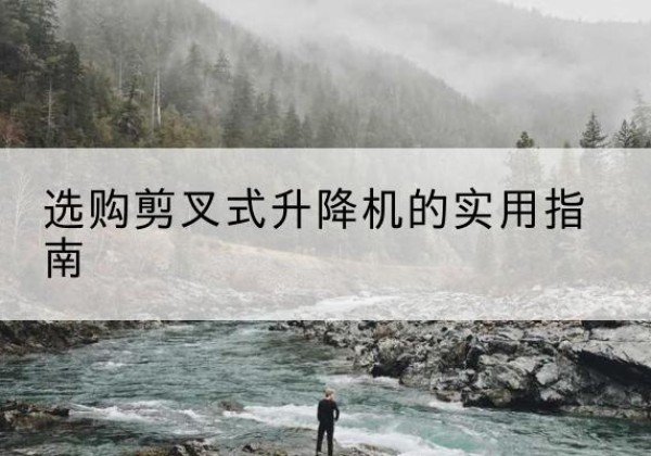 措勤剪叉式升降机怎么选-选购剪叉式升降机的实用指南