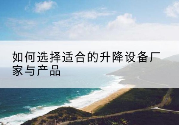 措勤电动升降平台厂家-如何选择适合的升降设备厂家与产品