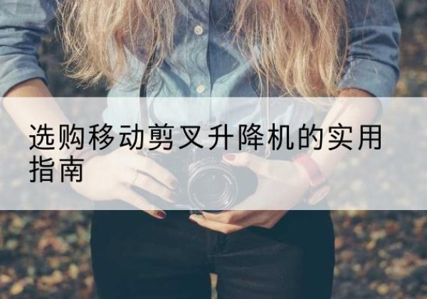 措勤移动剪叉升降机怎么选-选购移动剪叉升降机的实用指南